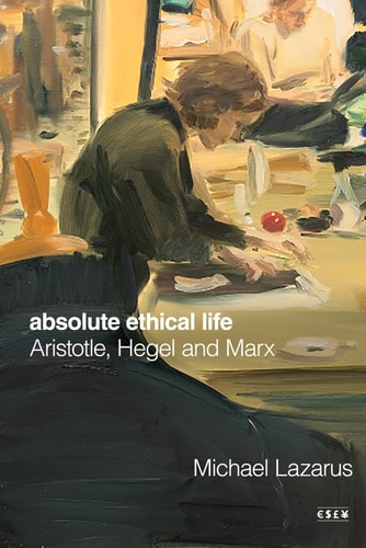 Absolute Ethical Life Aristotle Hegel And Marx 1st Edition Michael Lazarus