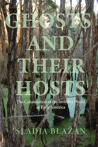 Ghosts And Their Hosts The Colonization Of The Invisible World In Early America 1st Sladja Blažan