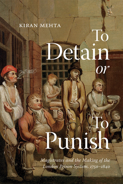 To Detain Or To Punish Magistrates And The Making Of The London Prison System 17501840 1st Kiran Mehta