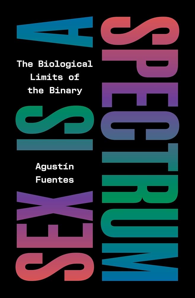 Sex Is A Spectrum The Biological Limits Of The Binary 1st Agustín Fuentes