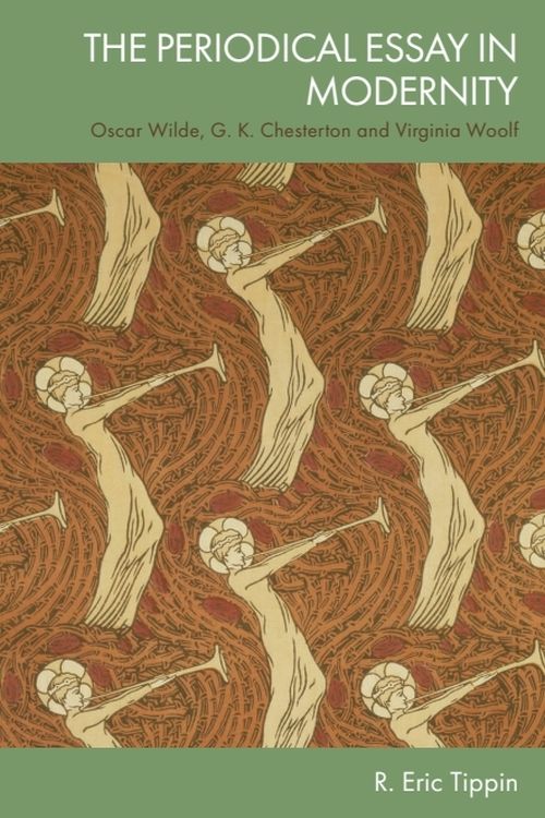 The Periodical Essay In Modernity Oscar Wilde G K Chesterton And Virginia Woolf 1st R Eric Tippin