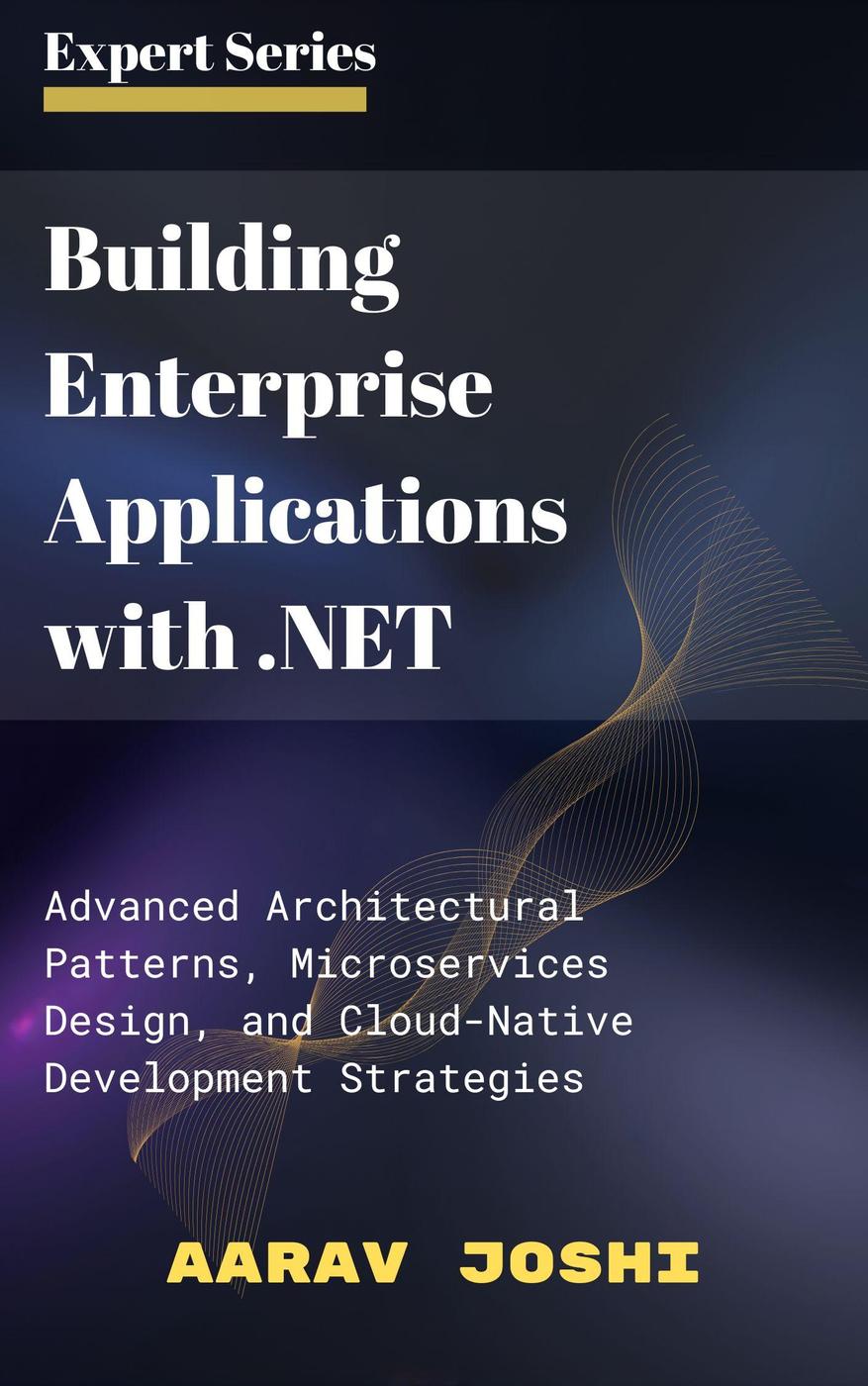 Building Enterprise Applications With Net Advanced Architectural Patterns Microservices Design And Cloudnative Development Strategies Aarav Joshi