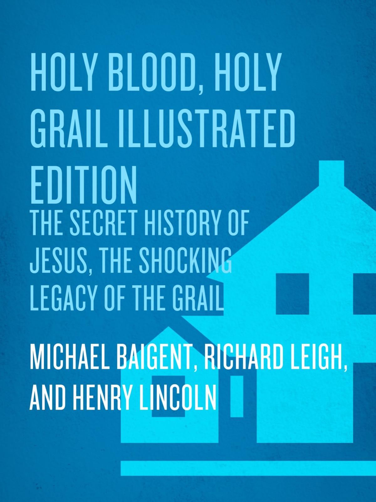 Holy Blood Holy Grail Illustrated Edition The Secret History Of Jesus The Shocking Legacy Of The Grail Baigent