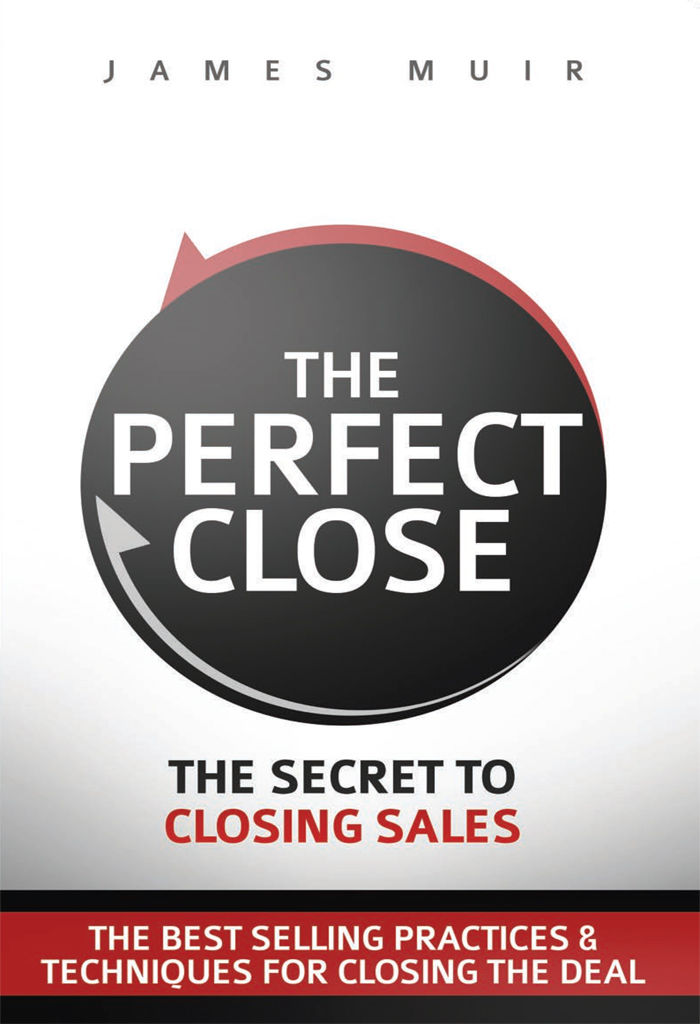 The Perfect Close The Secret To Closing Sales The Best Selling Practices Techniques For Closing The Deal James Muir