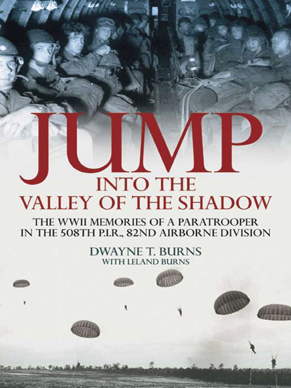 Jump Into The Valley Of The Shadow The War Memories Of Dwayne Burns Communications Sergeant508th Pir Dwayne Burns