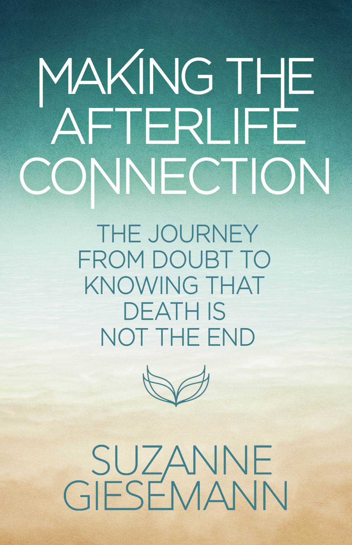 Making The Afterlife Connection The Journey From Doubt To Knowing That Death Is Not The End First Edition Suzanne Giesemann