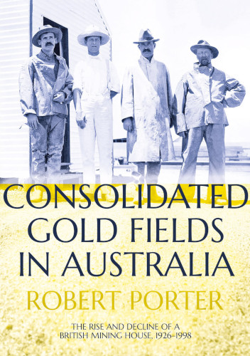 Consolidated Gold Fields In Australia The Rise And Decline Of A British Mining House 19261998 Robert Porter