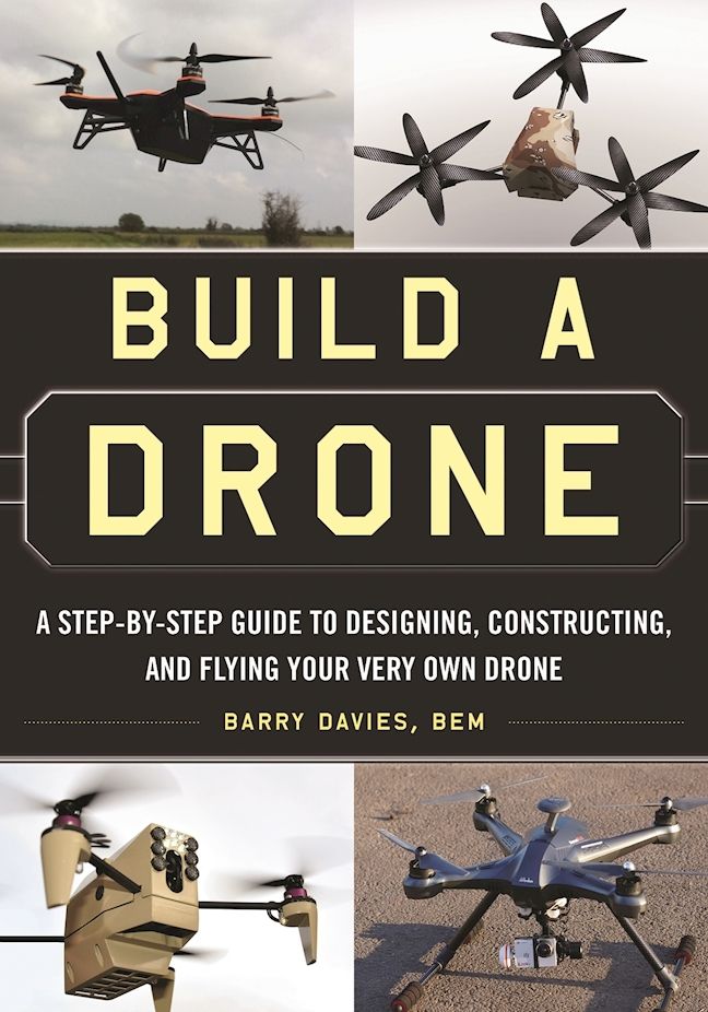 Build A Drone A Stepbystep Guide To Designing Constructing And Flying Your Very Own Drone Barry Davies