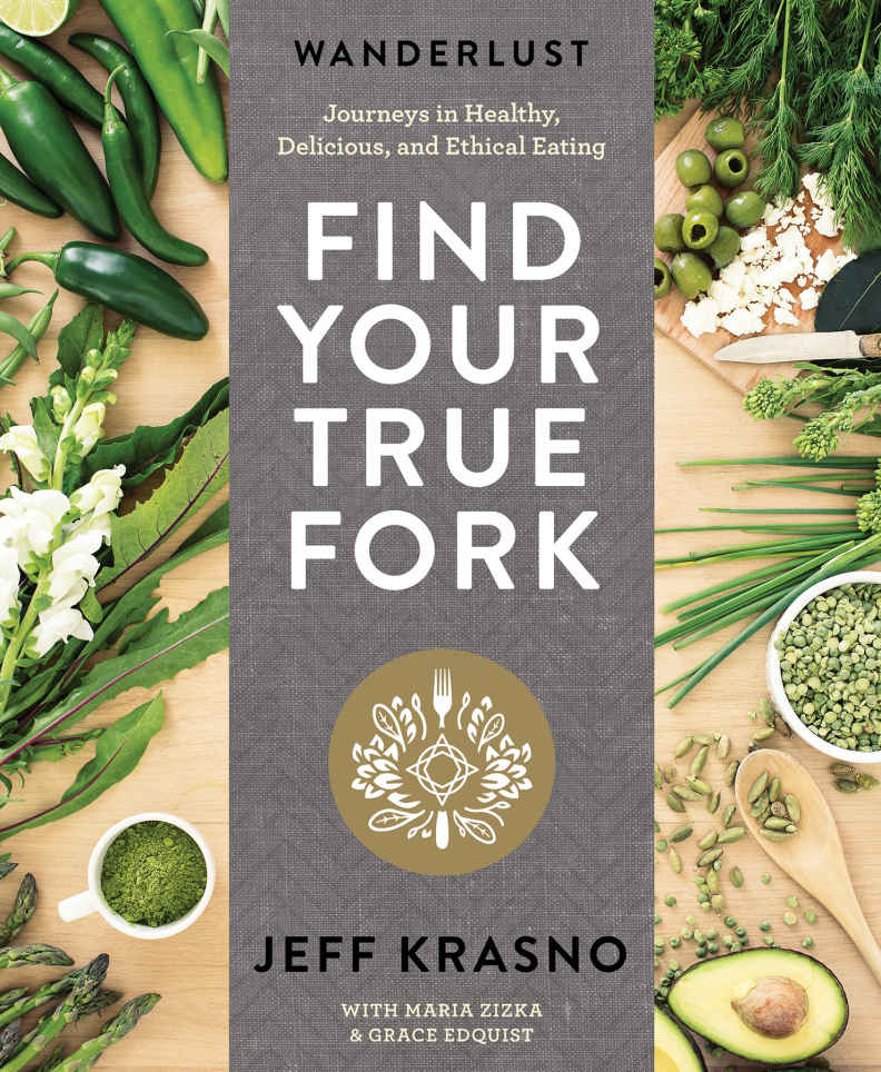 Wanderlust Find Your True Fork Journeys In Healthy Delicious And Ethical Eating Jeff Krasno Maria Zizka Grace Edquist