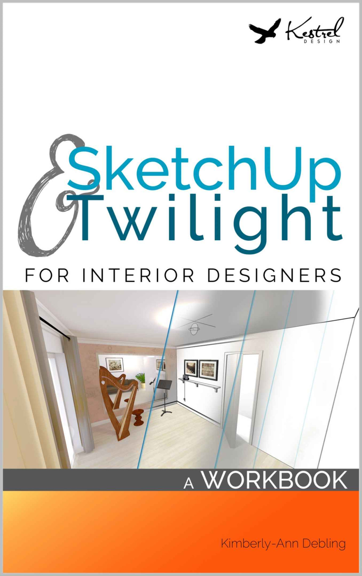 Sketchup Twilight For Interior Designers A Workbook A Workbook To Develop Efficient And Effective Workflow When Using Sketchup And Twilight As An Interior Designer Kimberlyann Debling