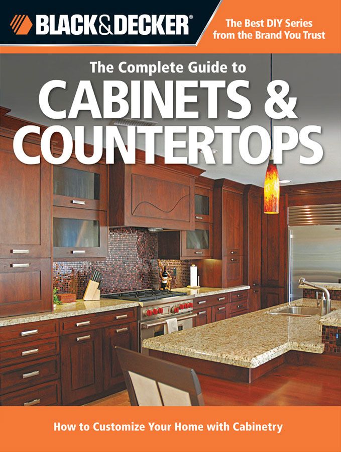 Black Decker The Complete Guide To Cabinets Countertops How To Customize Your Home With Cabinetry Black Decker Complete Guide Editors Of Cool Springs Press