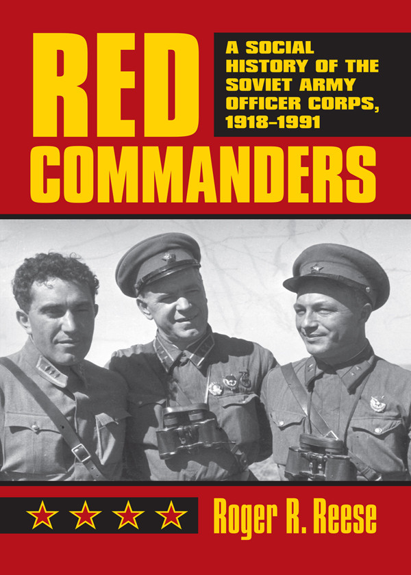 Red Commanders A Social History Of The Soviet Army Officer Corps 19181991 1st Roger R Reese