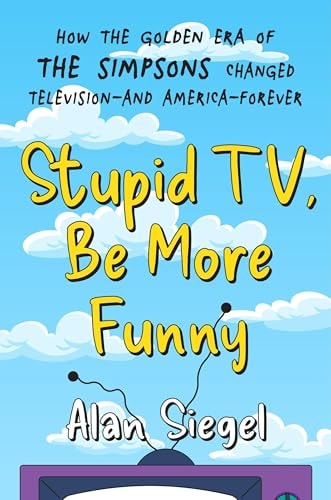 Stupid Tv Be More Funny How The Golden Era Of The Simpsons Changed Televisionand Americaforever Alan Siegel
