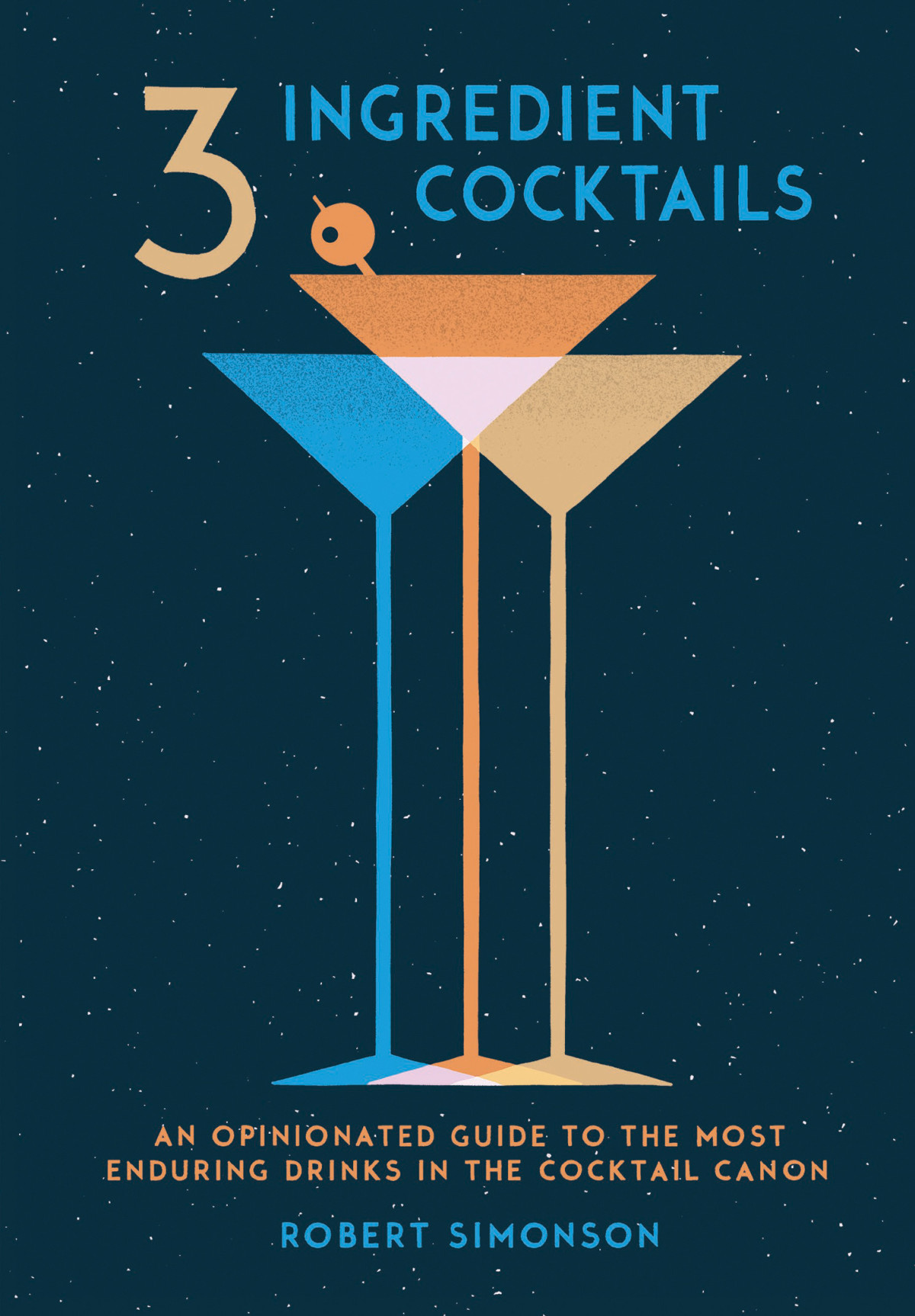 3ingredient Cocktails An Opinionated Guide To The Most Enduring Drinks In The Cocktail Canon Robert Simonson