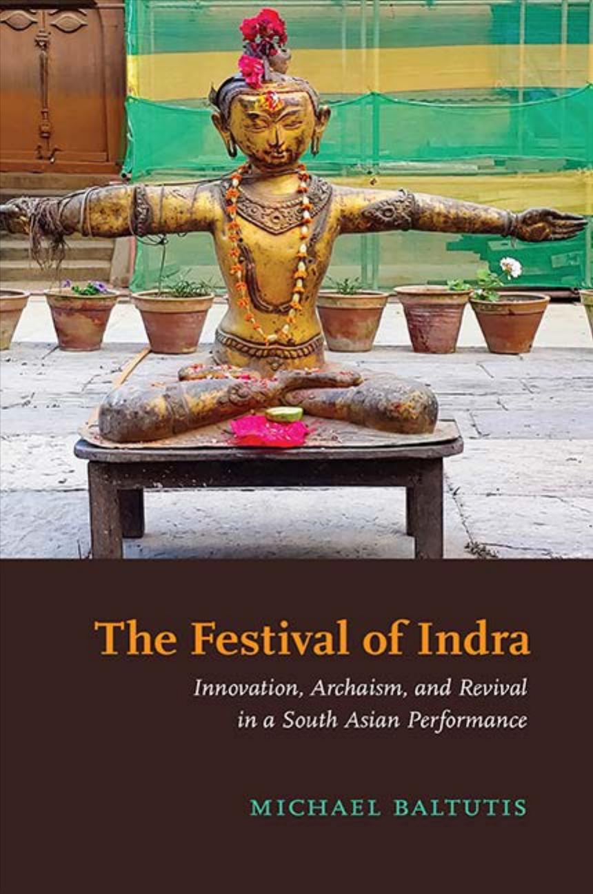 The Festival Of Indra Innovation Archaism And Revival In A South Asian Performance 1st Michael Baltutis