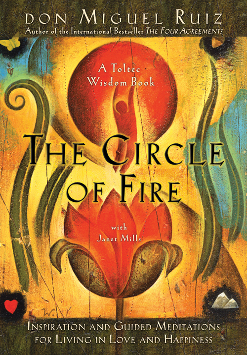 The Circle Of Fire Inspiration And Guided Meditations For Living In Love And Happiness Don Miguel Ruiz Janet Mills