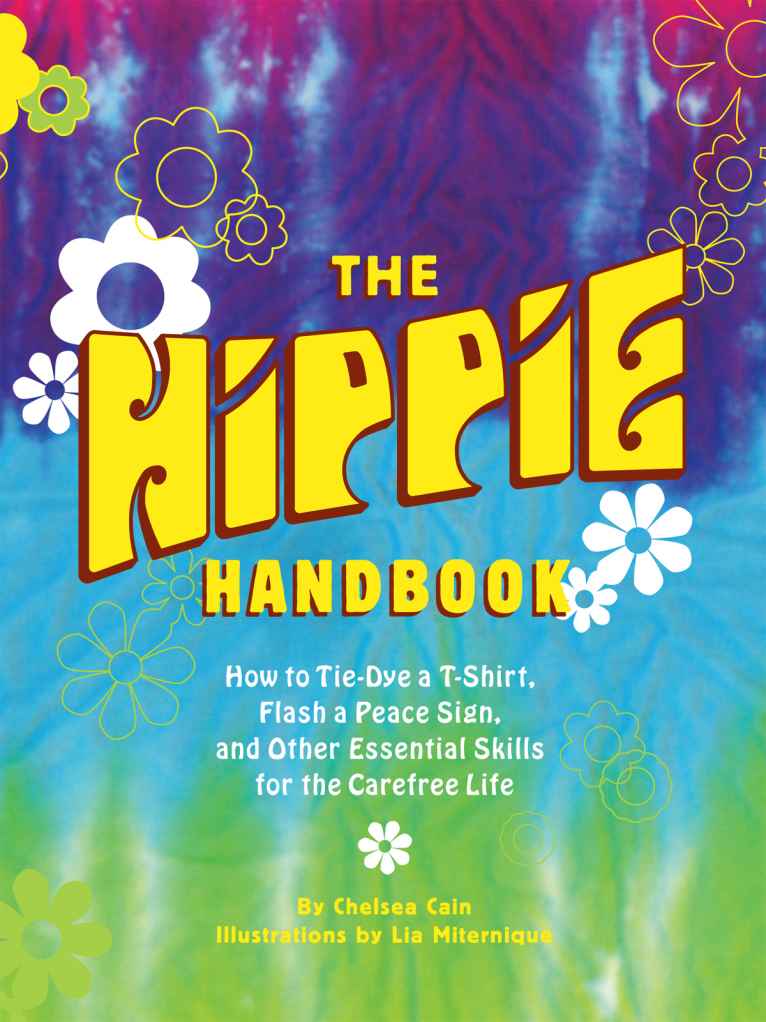 The Hippie Handbook How To Tiedye A Tshirt Flash A Peace Sign And Other Essential Skills For The Carefree Life Chelsea Cain