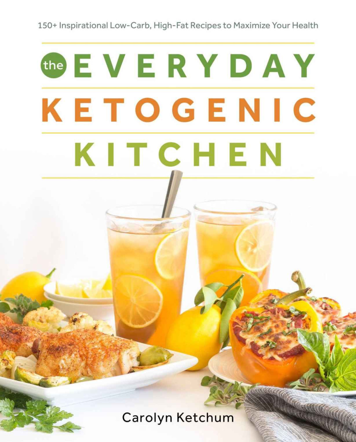The Everyday Ketogenic Kitchen With More Than 150 Inspirational Lowcarb Highfat Recipes To Maximize Your Health Carolyn Ketchum