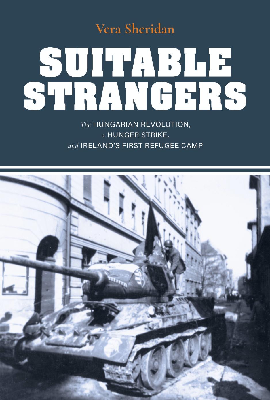 Suitable Strangers The Hungarian Revolution A Hunger Strike And Irelands First Refugee Camp 1st Vera Sheridan