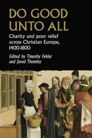 Do Good Unto All Charity And Poor Relief Across Christian Europe 14001800 1st Timothy G Fehler