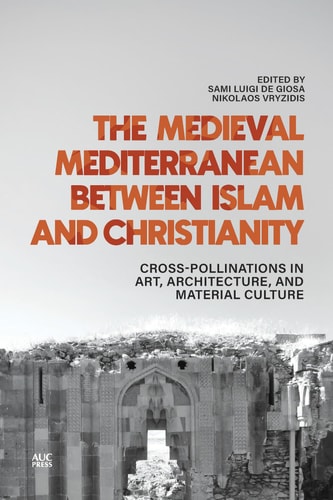 The Medieval Mediterranean Between Islam And Christianity Crosspollinations In Art Architecture And Material Culture Sami Luigi De Giosa Ed