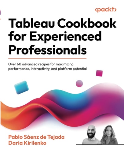 Tableau Cookbook For Experienced Professionals Over 60 Advanced Recipes For Maximizing Performance Interactivity And Platform Potential 1st Edition Pablo Sáenz De Tejada