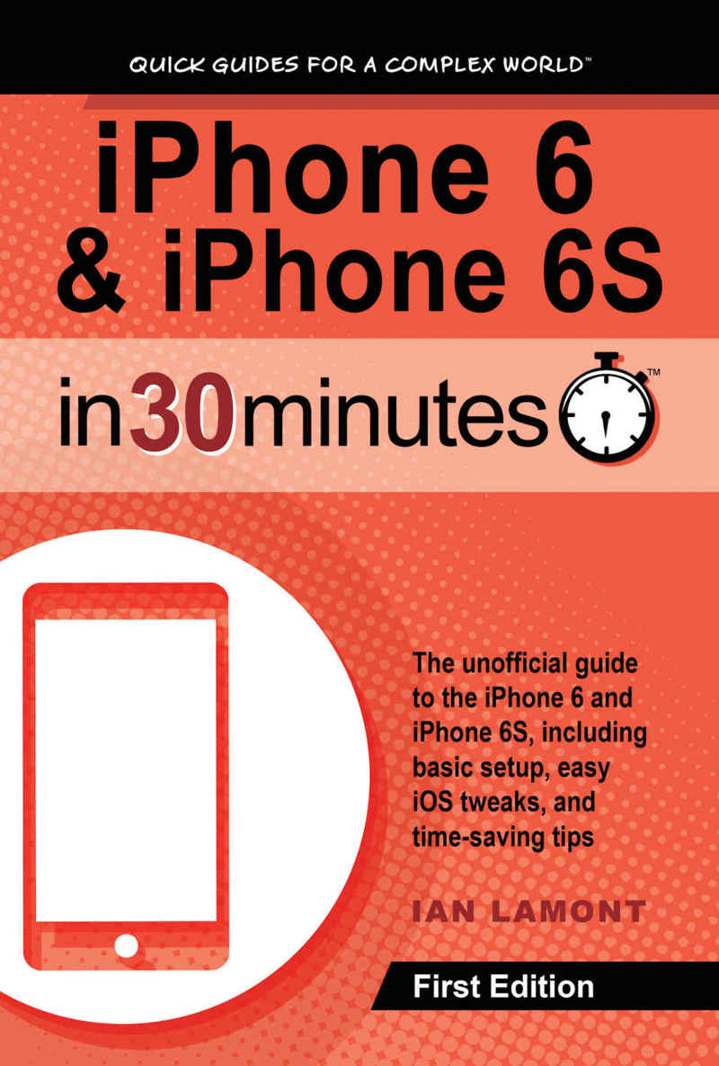 Iphone 6 Iphone 6s In 30 Minutes The Unofficial Guide To The Iphone 6 And Iphone 6s Including Basic Setup Easy Ios Tweaks And Timesaving Tips Ian Lamont