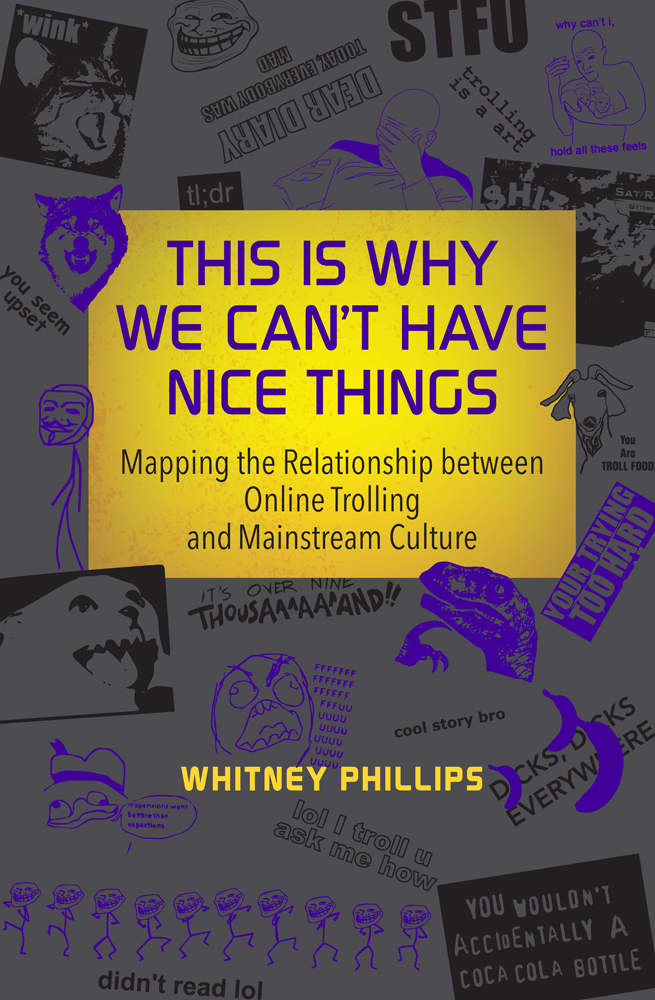 This Is Why We Cant Have Nice Things Mapping The Relationship Between Online Trolling And Mainstream Culture Mit Press Whitney Phillips