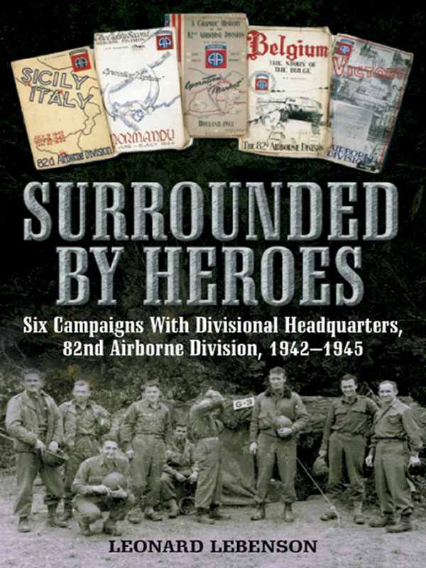 Surrounded By Heroes Six Campaigns With Divisional Headquarters 82d Airborne 1942 1945 Leonard Lebenson