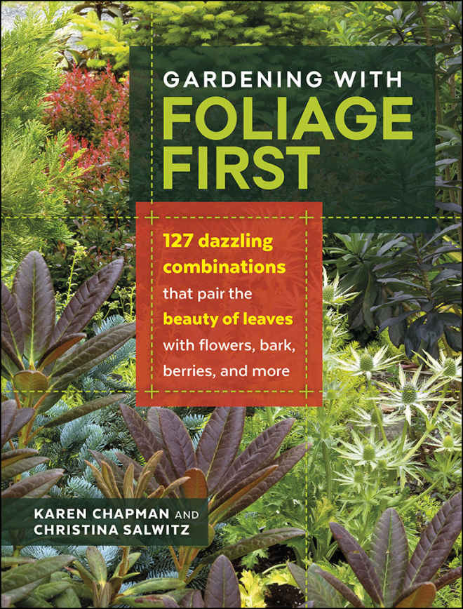 Gardening With Foliage First 127 Dazzling Combinations That Pair The Beauty Of Leaves With Flowers Bark Berries And More Karen Chapman Christina Salwitz