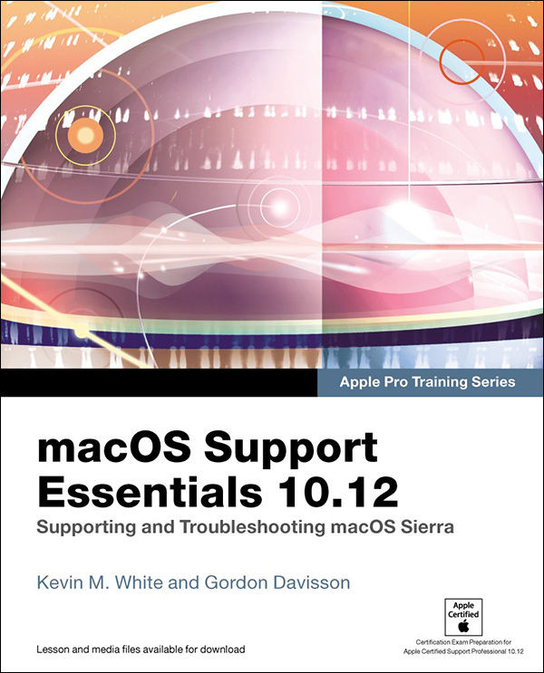 Macos Support Essentials 1012 Apple Pro Training Series Supporting And Troubleshooting Macos Sierra Kevin White Gordon Davisson