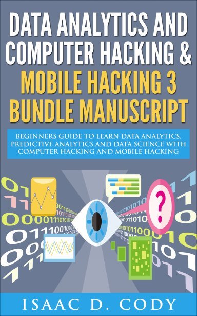 Data Analytics And Computer Hacking Mobile Hacking 3 Bundle Manuscript Beginners Guide To Learn Data Analytics Predictive Analytics And Data Science Hacking Freedom And Data Driven Book 7 Isaac D Cody