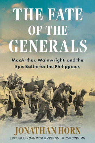 The Fate Of The Generals Macarthur Wainwright And The Epic Battle For The Philippines Jonathan Horn
