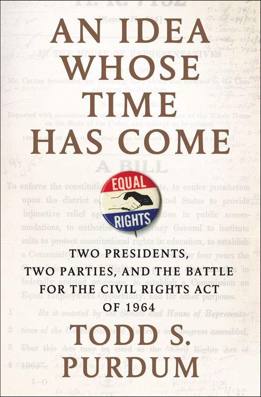 An Idea Whose Time Has Come Two Presidents Two Parties And The Battle For The Civil Rights Act Of 1964 Purdum Todd