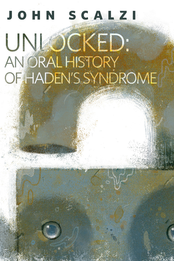 Unlocked An Oral History Of Hadens Syndrome Scalzi John