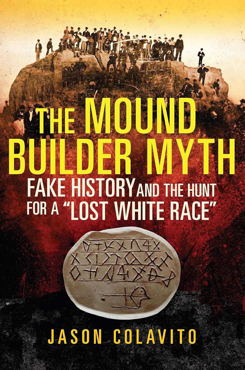The Mound Builder Myth Fake History And The Hunt For A Lost White Race Jason Colavito