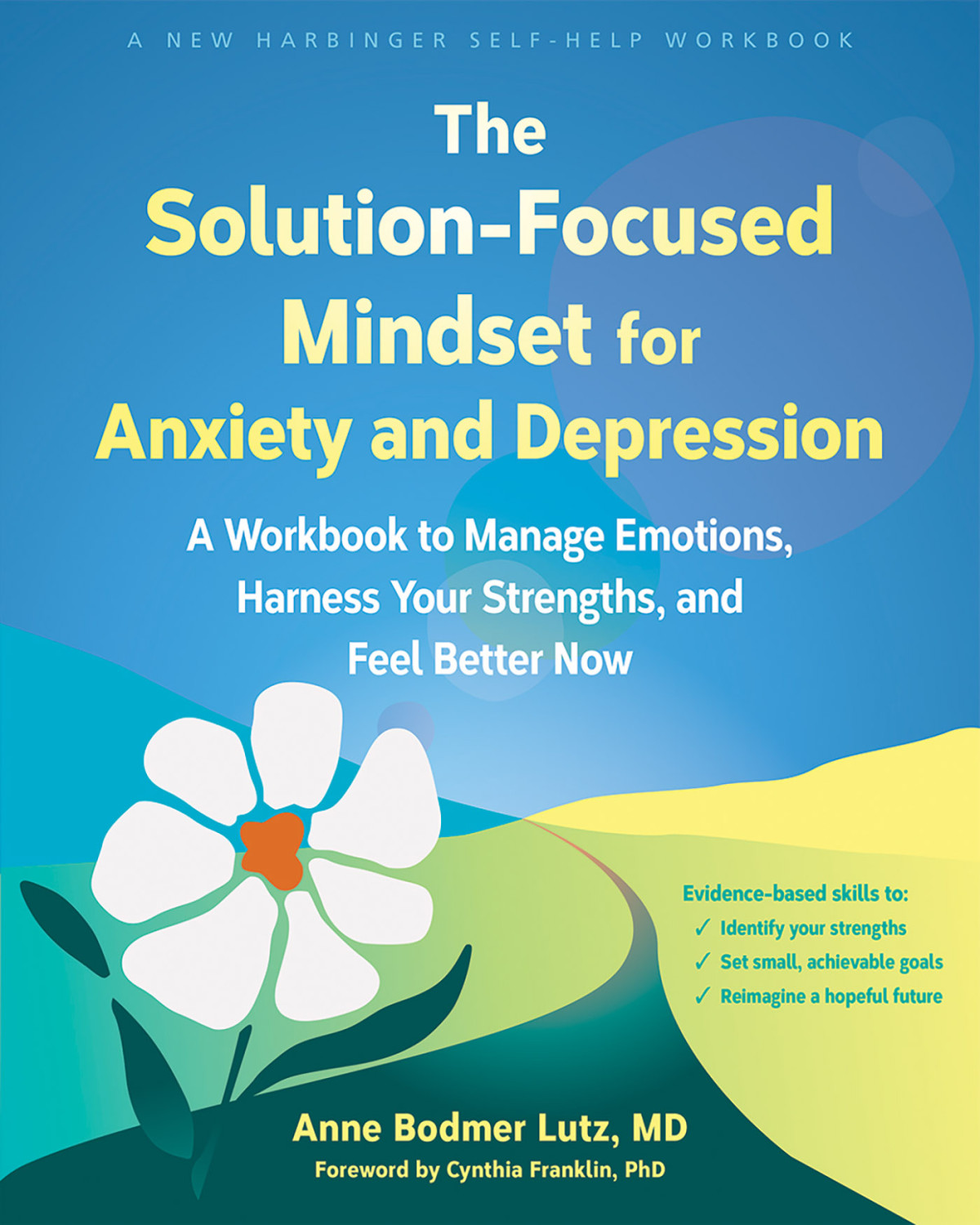 The Solutionfocused Mindset For Anxiety And Depression A Workbook To Manage Emotions Harness Your Strengths And Feel Better Now Anne Bodmer Lutz