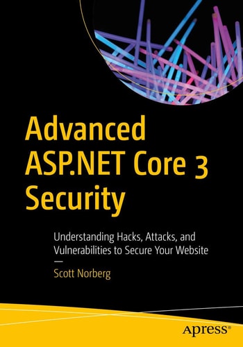 Advanced Aspnet Core 3 Security Understanding Hacks Attacks And Vulnerabilities To Secure Your Website 1st Edition Scott Norberg
