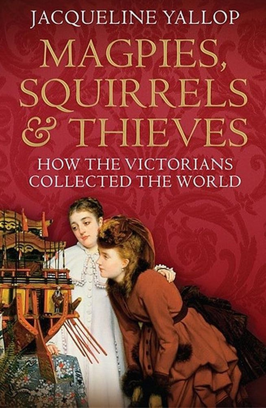Magpies Squirrels Thieves How The Victorians Collected The World Yallop