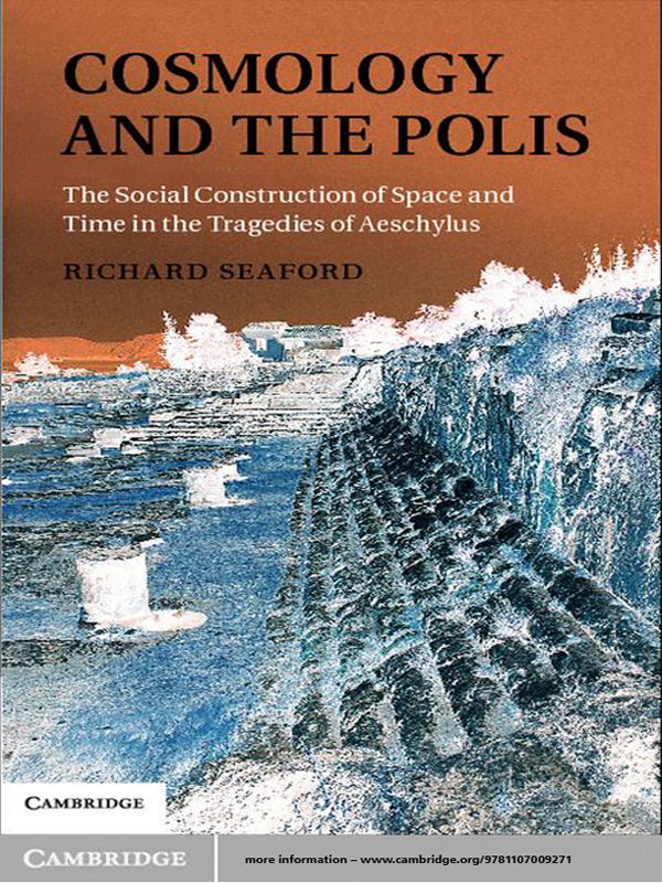 Cosmology And The Polis The Social Construction Of Space And Time In The Tragedies Of Aeschylus Seaford Richard