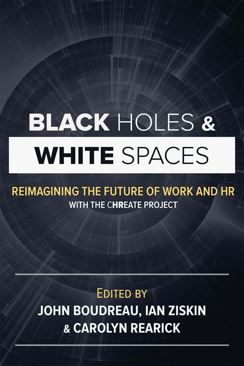 Black Holes And White Spaces Reimagining The Future Of Work And Hr With The Chreate Project John Boudreau Carolyn Lavelle Rearick Ian Ziskin