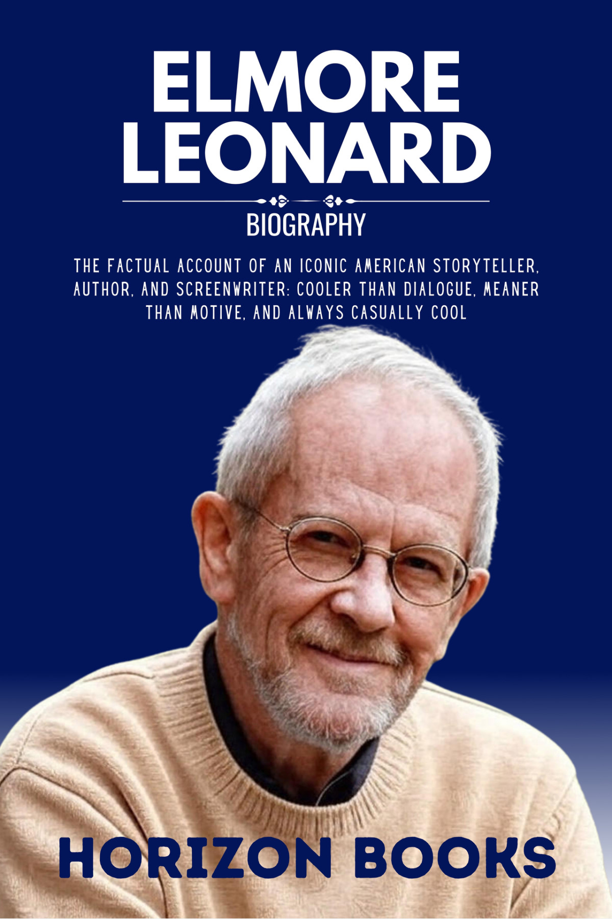 Elmore Leonard Biography The Factual Account Of An Iconic American Storyteller Author And Scriptwriter Cooler Than Dialogue Meaner Than Motive And Always Casually Cool 1st Ebook Ed Horizon Books Editor