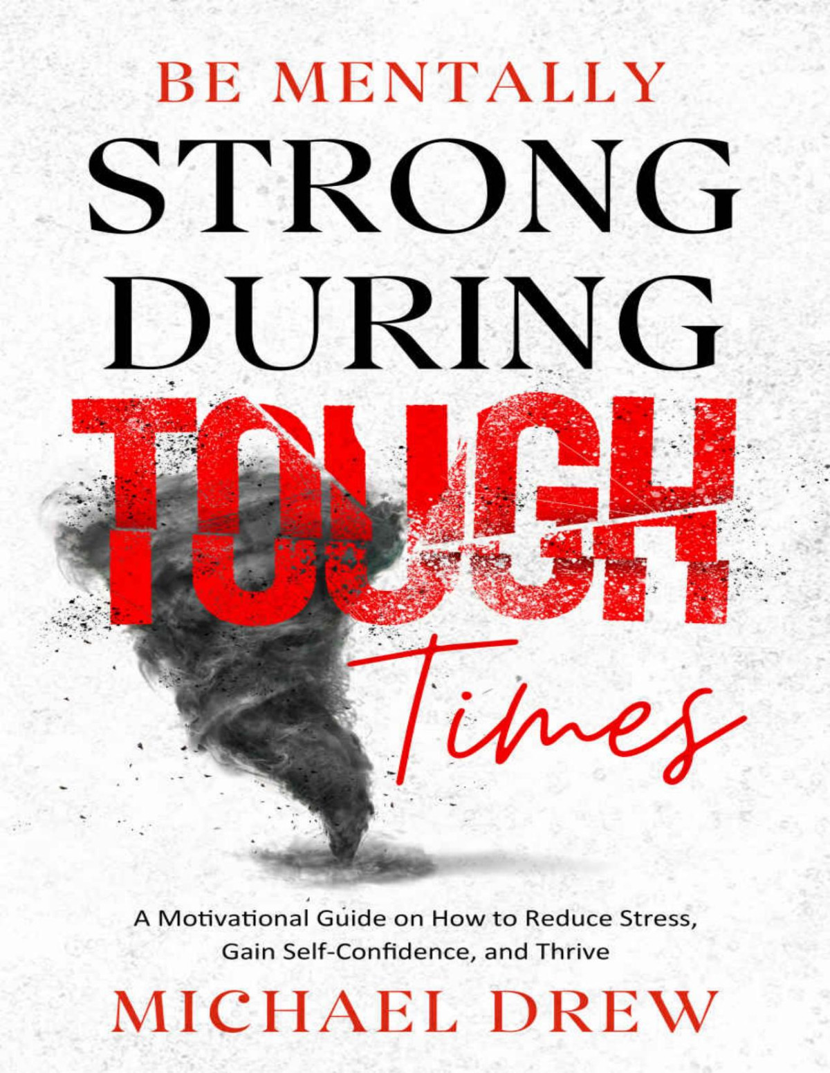 Be Mentally Strong During Tough Times A Motivational Guide On How To Reduce Stress Gain Selfconfidence And Thrive Michael Drew