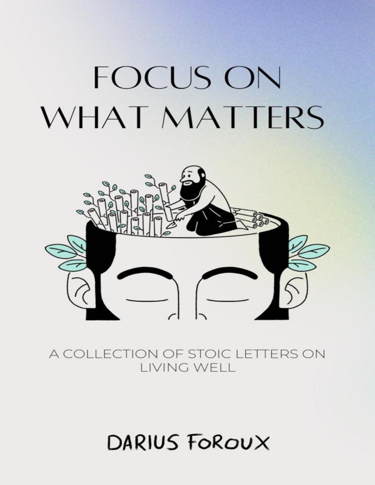Focus On What Matters A Collection Of Stoic Letters On Living Well Darius Foroux