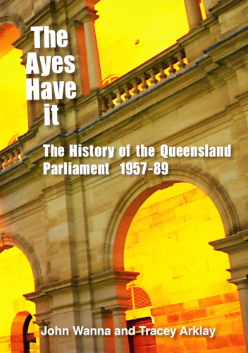 The Ayes Have It The History Of The Queensland Parliament 19571989 John Wanna