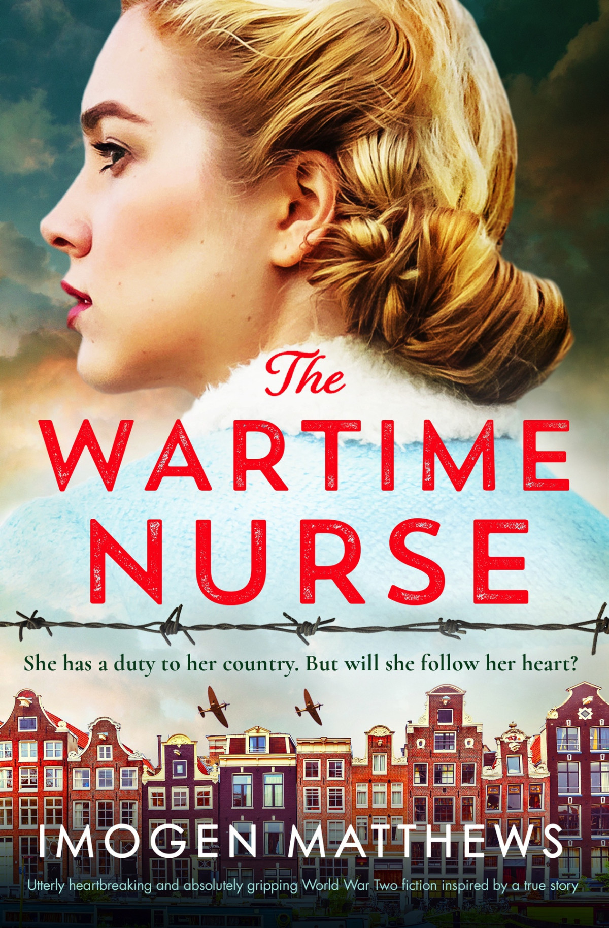 The Wartime Nurse Utterly Heartbreaking And Absolutely Gripping World War Two Fiction Inspired By A True Story The Dutch Girls Book 3 Imogen Matthews