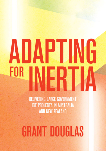 Adapting For Inertia Delivering Large Government Ict Projects In Australia And New Zealand Grant Douglas