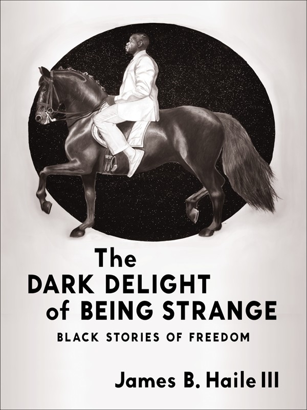 The Dark Delight Of Being Strange Black Stories Of Freedom James B Haile Iii