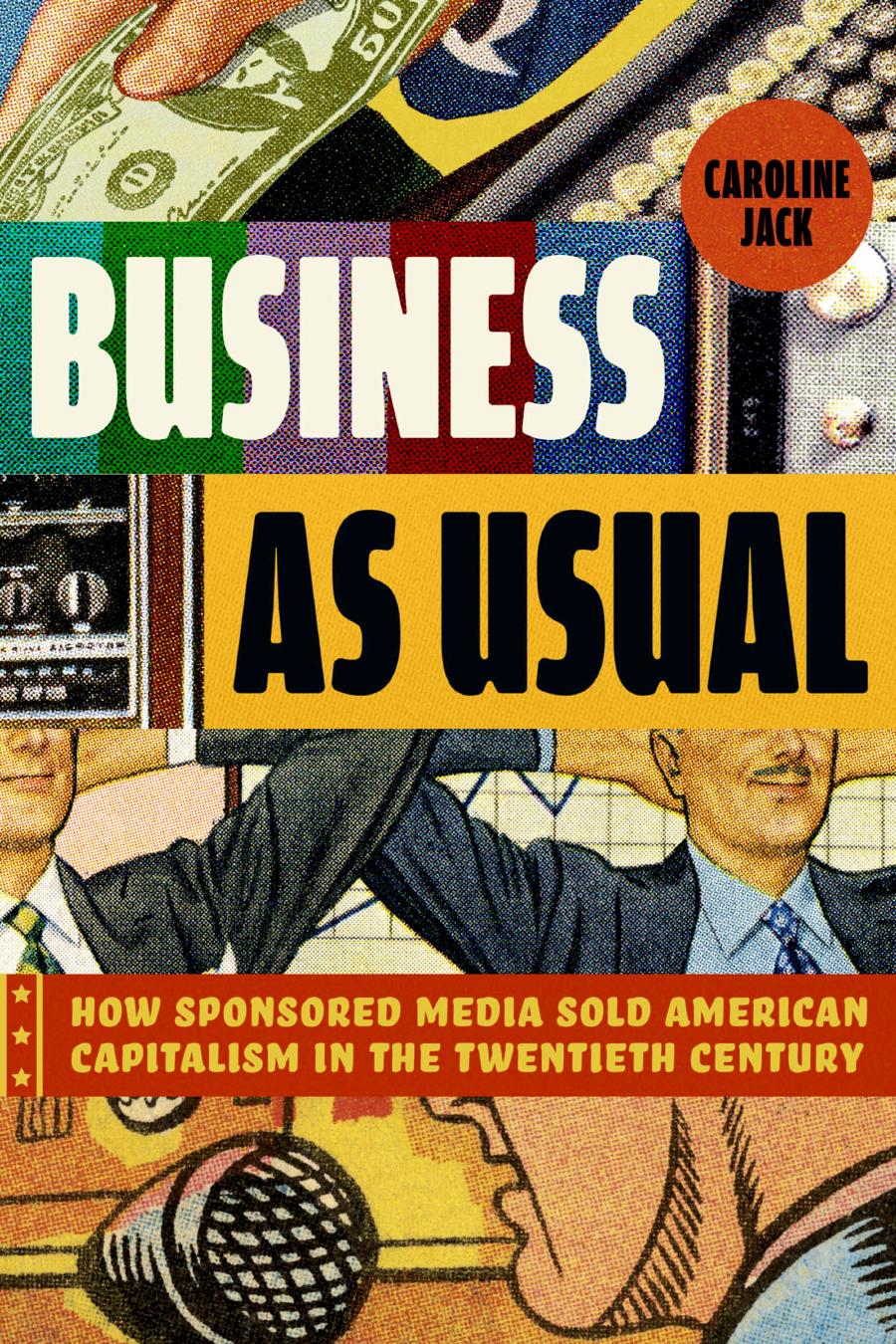 Business As Usual How Sponsored Media Sold American Capitalism In The Twentieth Century Caroline Jack