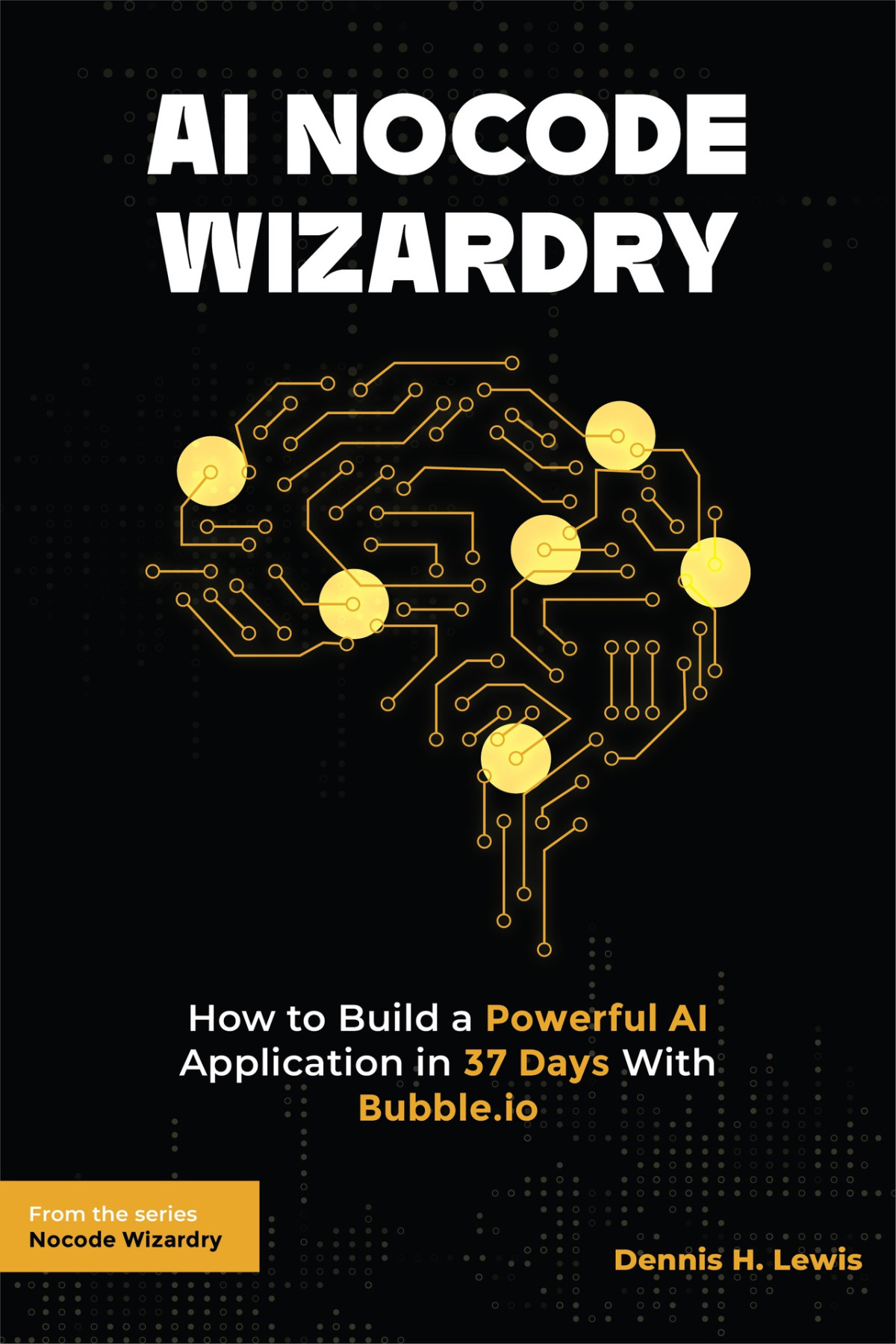 Ai Nocode Wizardry How To Build A Powerful Ai Application In 37 Days With Bubbleio Dennis Lewis